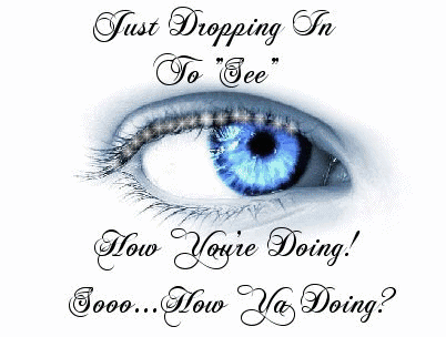 Dropping in to see how youre doing - eye